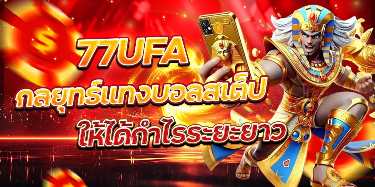 77UFA กลยุทธ์แทงบอลสเต็ป ให้ได้กำไรระยะยาว