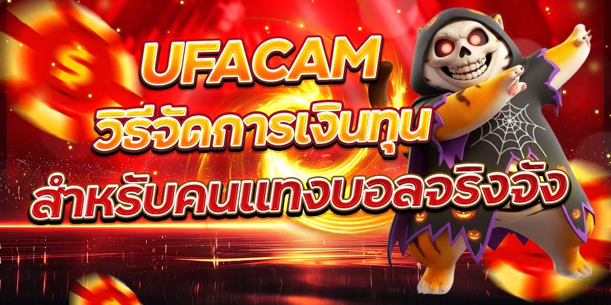UFACAM วิธีจัดการเงินทุน สำหรับคนแทงบอลจริงจัง